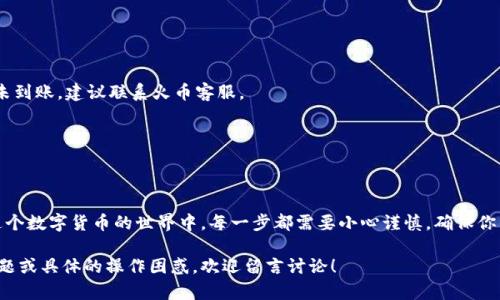 要将TP钱包中的数字货币转移到火币（Huobi）交易所，你可以按照以下步骤进行操作。以下内容为你提供一个详细的指南。

一、理解TP钱包与火币的基本概念
在开始之前，让我们先明确TP钱包和火币是什么。TP钱包是一款支持多种区块链资产的去中心化钱包，用户可以在其中存储、管理和转账加密货币。而火币则是一个知名的加密货币交易所，用户可以在其上进行数字货币的交易、兑换和投资。

二、准备工作
在进行转账之前，请确保以下几点：
ul
    li你已经在TP钱包中拥有足够的币种，并确保网络正常。/li
    li在火币交易所中已经开设账户，并完成了必要的身份验证。/li
    li了解你要转账的币种是否可以在火币上交易。/li
/ul

三、获取火币的充值地址
要将TP钱包中的币转到火币，首先需要获取火币的充值地址。
ol
    li登录你的火币账户。/li
    li找到“资产”选项，点击“充值”。/li
    li选择你要充值的币种，比如USDT或BTC。/li
    li系统将显示对应币种的充值地址，复制这个地址。/li
/ol

四、在TP钱包中进行转账
接下来，我们在TP钱包中进行转账。以下是具体步骤：
ol
    li打开TP钱包，输入你的密码解锁钱包。/li
    li在钱包主界面，找到你要转账的币种，点击进入。/li
    li选择“转出”选项。/li
    li在转出界面，粘贴你之前复制的火币充值地址。/li
    li输入转账金额，注意保留足够的网络手续费。/li
    li确认转账信息无误后，点击“确认”进行转账。/li
/ol

五、等待转账确认
一旦转账发起，网络会开始进行处理。根据不同币种的网络拥堵情况，转账的确认时间也会有所不同，一般在几分钟到几小时之间。

六、查看火币账户
转账完成后，你可以登录火币账户，进入“资产”界面，查看你所转账的币种是否已经到账。如果没有到账，耐心等待，并确认交易状态。

七、常见问题
在转账的过程中，你可能会遇到一些常见问题。
ul
    listrong转账未到账怎么办？/strong：/li
    你可以首先确认在TP钱包和火币的交易记录中是否有你的交易信息，若显示已完成但未到账，建议联系火币客服。
    listrong手续费是多少？/strong：/li
    每种币的转账手续费不同，在TP钱包进行转账时会提示。
/ul

结语
将TP钱包中的币转到火币交易所并不复杂，按照上述步骤操作，你就能够顺利完成转账。在这个数字货币的世界中，每一步都需要小心谨慎，确保你的资产安全。

通过以上的详细步骤，希望能帮到想要将TP钱包内的币转到火币的用户。如果你有更多的问题或具体的操作困惑，欢迎留言讨论！