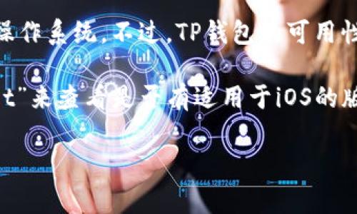 截至我知识的截止日期（2023年10月），TP钱包（Trust Wallet）是一个流行的加密货币钱包，通常支持多种操作系统。不过，TP钱包的可用性和兼容性可能会随时间变化，因此建议你直接访问TP钱包的官方网站或苹果App Store，以获取最新的信息。

一般来说，TP钱包在不同的平台上可能有不同的版本。对于苹果用户，可以在App Store中搜索“Trust Wallet”来查看是否有适用于iOS的版本。

如果你有其他问题或需要进一步的信息，欢迎告诉我！