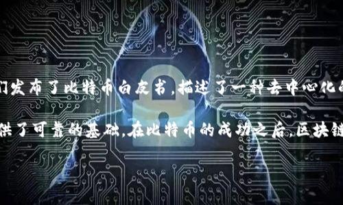 区块链技术最早是在2008年由一个化名为中本聪（Satoshi Nakamoto）的人或组织提出的，那时他们发布了比特币白皮书，描述了一种去中心化的数字货币系统。比特币网络随后在2009年正式启动，标志着区块链技术的首次应用。

区块链的核心理念是通过分布式账本技术实现信息的透明、安全和不可篡改，从而为多种应用场景提供了可靠的基础。在比特币的成功之后，区块链技术逐渐扩展到了其他领域，包括金融、供应链管理、智能合约等，成为一种具有广泛应用潜力的技术。

如果你对区块链的具体发展历程、应用领域，有更多的兴趣或者相关问题，可以随时提问！