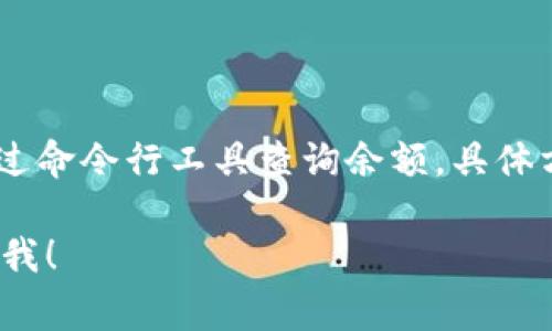 要查询USDT余额，通常可以通过以下几种方法进行：

1. **交易所查询**：
   - 登录你所使用的交易所账户（如币安、火币、OKEx等）。
   - 在账户页面中找到“资产”或“钱包”选项。
   - 在资产或钱包中，你应该能找到USDT的余额。

2. **区块链浏览器**：
   - USDT基于不同的区块链（如Ethereum、Tron、Omni等），你可以使用相应的区块链浏览器（如Etherscan、Tronscan等）。
   - 输入你的USDT地址，点击查询，就可以看到该地址上的USDT余额以及交易记录。

3. **钱包应用**：
   - 如果你使用的是个人钱包（如MetaMask、Trust Wallet等），打开钱包应用。
   - 找到USDT，查看其余额。

4. **命令行工具**：
   - 如果你有使用区块链节点的经验，可以通过命令行工具查询余额。具体方法视使用的区块链不同而不同。

如果你有其他问题或者需要进一步帮助，请告诉我！