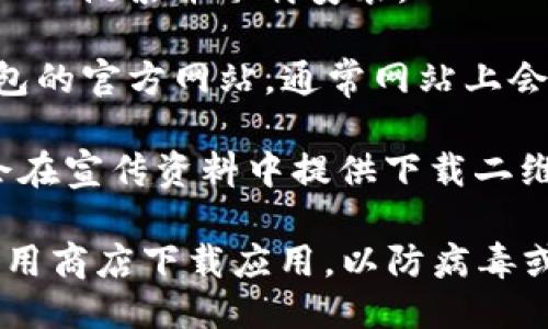 钱能钱包APP可以通过以下几种方式下载：

1. **应用商店**：在您的手机应用商店搜索“钱能钱包”，例如：
   - 安卓用户可以在Google Play或各大Android应用市场下载。
   - 苹果用户可以在App Store搜索并下载安装。

2. **官方网站**：访问钱能钱包的官方网站，通常网站上会提供下载链接或二维码。

3. **二维码扫描**：许多App会在宣传资料中提供下载二维码，您可以使用手机扫码下载。

请确保从官方网站或可信的应用商店下载应用，以防病毒或恶意软件。