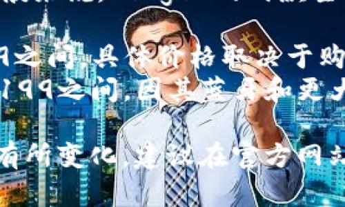 Ledger钱包的价格因型号和存储容量而异。一般来说，Ledger的两款主要产品是Ledger Nano S和Ledger Nano X。

- **Ledger Nano S**：通常价格在$59-$79之间，具体价格取决于购买渠道。
- **Ledger Nano X**：价格通常在$149-$199之间，因其蓝牙和更大存储容量的特点而略贵。

价格可能会因促销、地区和购买时间的不同而有所变化，建议在官方网站或信誉良好的零售商处查看最新的价格信息。