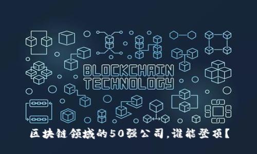 区块链领域的50强公司，谁能登顶？