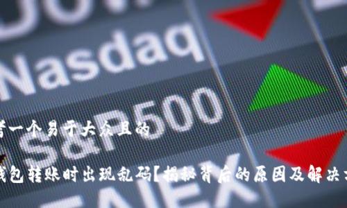 思考一个易于大众且的

TP钱包转账时出现乱码？揭秘背后的原因及解决方法