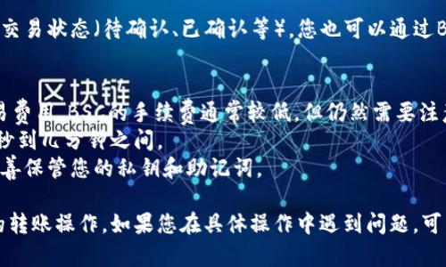 要使用TP钱包创建的BSC（Binance Smart Chain）钱包进行转账，您可以按照以下步骤进行操作：

### 步骤 1: 打开TP钱包
首先，确保您已经下载并安装TP钱包。然后打开应用程序。

### 步骤 2: 选择BSC钱包
在TP钱包中，您可能需要选择或切换到BSC网络，确保您的钱包地址是BSC钱包。如果您还没有创建BSC钱包，您可以通过应用中的选项创建一个新的BSC钱包。

### 步骤 3: 获取收款地址
您需要获取要转账的目标地址（收款人的BSC钱包地址）。确保该地址是正确的，任何错误都可能导致资产丢失。

### 步骤 4: 发起转账
1. 在TP钱包主界面，选择“转账”或“发送”选项。
2. 输入收款人的地址。
3. 输入您希望发送的金额。在这里，确保您有足够的BNB（币安智能链的原生货币）来支付交易费用。
4. 确认转账信息无误后，点击“确认”或“发送”。

### 步骤 5: 查看交易状态
交易发起后，您可以在TP钱包中查看交易记录，通常会显示交易状态（待确认、已确认等）。您也可以通过BSC区块浏览器（如BscScan）来追踪交易ID，查看详细信息。

### 注意事项
- **交易费用**：确保您的钱包中有足够的BNB来支付交易费用。BSC的手续费通常较低，但仍然需要注意。
- **确认时间**：BSC网络的确认时间通常较快，大约在几秒到几分钟之间。
- **安全性**：确保您在安全的网络环境下进行转账，并妥善保管您的私钥和助记词。

通过以上步骤，您就可以顺利地使用TP钱包进行BSC网络的转账操作。如果您在具体操作中遇到问题，可以参考TP钱包的官方帮助文档或社区资源寻求帮助。