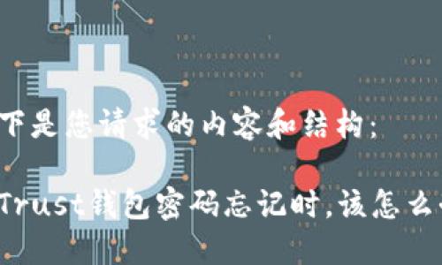 以下是您请求的内容和结构：

当Trust钱包密码忘记时，该怎么办？