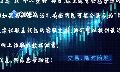 关于“tp身份钱包名在哪里看”的问题，首先需要明确“tp身份钱包”指的是什么样的数字钱包或身份管理工具。通常，这种钱包会提供一个用户界面，让用户能够轻松查看和管理其相关的信息。

如果您在寻找如何查看tp身份钱包的名称或相关信息，您可以按照以下步骤进行：

1. **登录钱包**: 首先，打开您的tp身份钱包应用，输入您的用户名和密码进行登录。

2. **查找个人信息**: 登录后，在应用的首页或设置选项中，寻找“账户信息”或“个人资料”部分。这里通常会包含您的钱包名称、地址和其他相关的身份信息。

3. **查看钱包名称**: 在账户信息中，您可以清楚地看到您的钱包名称（如果有设置的话）。有些钱包可能会显示为“钱包名称”或“账户名称”。

4. **联系客服**: 如果您依旧找不到所需的信息，或者页面设计不直观，建议联系钱包的客服支持。他们可以提供最准确的信息和指导。

确保在使用任何数字钱包软件时，保护好您的个人信息和密码，避免遭受网上诈骗或数据泄露。

如果您有更具体的问题或需要找其他功能的帮助，请提供更多的上下文信息，我乐意帮助您！