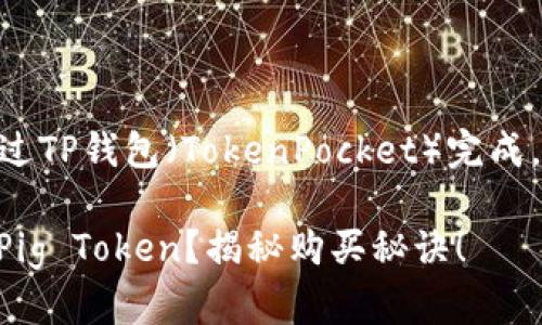 购买PIG（Pig Token）需要通过TP钱包（TokenPocket）完成，下面是一个详细的步骤指南。

### TP钱包如何轻松购买Pig Token？揭秘购买秘诀！