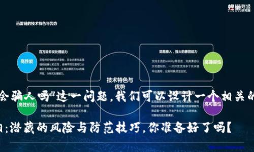 关于“TP钱包会骗人吗”这一问题，我们可以设计一个相关的和内容框架。

TP钱包的真相：潜藏的风险与防范技巧，你准备好了吗？