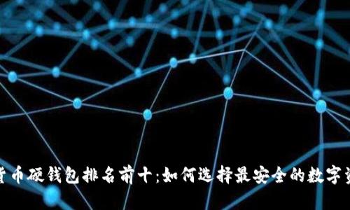 2023年加密货币硬钱包排名前十：如何选择最安全的数字资产保管工具？