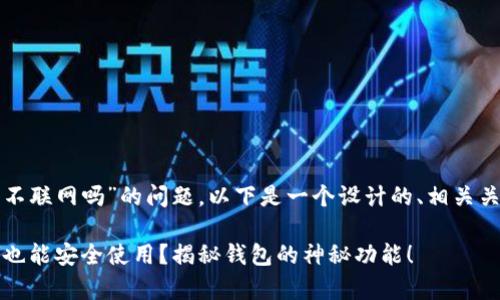 关于“tp钱包可以不联网吗”的问题，以下是一个设计的、相关关键词和内容大纲。

TP钱包：没有网络也能安全使用？揭秘钱包的神秘功能！