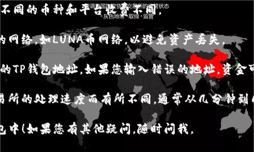 提币到TP钱包的具体步骤可以不尽相同，取决于您所使用的交易所和TP钱包的设置。以下是一个通用的步骤指南，帮助您将LUNA币提取到TP钱包中：

### 步骤 1：获取TP钱包的LUNA币接收地址

1. **打开TP钱包**：在您的手机或设备上打开TP钱包应用。
   
2. **选择LUNA币**：在钱包界面，寻找并选择LUNA币（或Terra币）。
   
3. **获取地址**：选择“接收”或“收款”，您将看到一个地址和二维码，这就是您的LUNA币接收地址。您需要复制这个地址。

### 步骤 2：在交易所发起提币申请

1. **登录您的交易所账户**：使用您的账户信息登录到您购买LUNA币的交易所平台。

2. **选择提币选项**：在交易所的主页，找到“提币”或“提现”的选项，并点击进入。

3. **选择LUNA币**：在提币页面，选择LUNA币作为要提取的币种。

4. **填入提币地址**：在提币地址栏中粘贴您之前从TP钱包复制的地址。

5. **输入提币数量**：填写您想要提取的LUNA币数量。

6. **确认并提交申请**：请双重检查您输入的地址和数量，然后确认手续费（如果有），点击“提交”或“确认”进行提币。

### 步骤 3：等待提币完成

1. **查看提币状态**：您可以在交易所的提币记录中查看提币的状态，通常会显示为“处理中”或“已完成”。

2. **确认到账**：在TP钱包的LUNA币页面，您可以查看您的余额，以确认提币是否已经到达。

### 注意事项

- **手续费**：了解不同交易所的提币手续费，通常不同的币种和平台收费不同。
  
- **确认网络**：在提币时请确保您选择的是正确的网络，如LUNA币网络，以避免资产丢失。
  
- **安全性**：提币时，请确保使用的地址是您自己的TP钱包地址，如果您输入错误的地址，资金可能会永久丢失。

- **时间**：提币的时间可能因网络繁忙程度和交易所的处理速度而有所不同，通常从几分钟到几个小时不等。

希望这些步骤能帮助您成功将LUNA币提取到TP钱包中！如果您有其他疑问，随时问我。