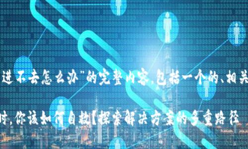 下面是针对“TP钱包进不去怎么办”的完整内容，包括一个的、相关关键词和内容大纲。

当TP钱包无法访问时，你该如何自救？探索解决方案的多重路径