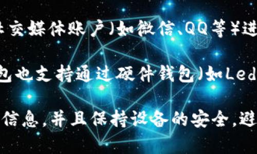 TP钱包（TokenPocket Wallet）是一种去中心化的钱包应用，支持多种区块链资产的管理与交易。用户可以通过以下几种方式进行登录：

1. **助记词登录**：用户在创建钱包时会生成一组助记词，登录时可以输入这组助记词来恢复钱包。

2. **私钥登录**：用户可以使用自己的私钥直接登录钱包。这种方法适合高级用户，但必须妥善保管私钥，以免资产被盗。

3. **以太坊地址或其他区块链地址**：用户可以直接使用已经存在的区块链地址进行登录。

4. **社交登录**：某些版本的TP钱包可能支持使用社交媒体账户（如微信、QQ等）进行登录，但这取决于应用的具体版本和功能更新。

5. **硬件钱包连接**：对于更高级的安全需求，TP钱包也支持通过硬件钱包（如Ledger）进行连接和登录。

在登录TP钱包之前，用户需要确保他们有正确的登录信息，并且保持设备的安全，避免遭受网络攻击或信息泄露。