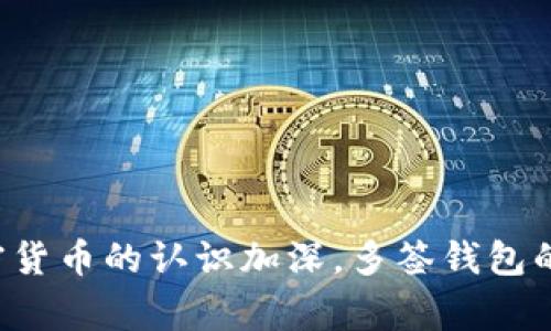 多签钱包（Multi-signature wallet）是一种加密货币钱包，要求多个签名才能进行交易。这种技术提供了一种额外的安全层，通常用于需要多个用户批准才能进行交易的场景，比如公司财务管理或家庭资产管理。

### 多签钱包的基本概念

**1. 定义与功能**  
多签钱包的核心理念是“多重签名”，这意味着一个交易必须获得多个私钥的签署才能被执行。相当于一个“联合签字”的过程。例如，三个合伙人管理一个企业的账户，只有当至少两个合伙人签署了交易，这笔交易才能完成。

**2. 安全性**  
由于多签钱包需要多个私钥才能执行交易，增加了安全性。如果一个私钥被盗，黑客仍然无法执行交易，因为他们没有其他必要的签名。因此，这种钱包方式大大降低了单点故障的风险。

**3. 应用场景**  
- **企业财务管理**：很多企业使用多签钱包管理公款，确保资金不易被单一用户控制，提高了财务透明度。
- **家庭资产管理**：家庭成员可以使用多签钱包共同管理资产，确保在重要决策上达成共识。
- **去中心化组织**：许多去中心化自治组织（DAO）使用多签钱包确保决策的民主性。

### 多签钱包的工作原理

多签钱包的工作原理可以用以下几步概括：

**1. 创建钱包**  
用户可以创建一个多签钱包时，设定需要多少个签名才能完成交易。例如，可以设置为“2/3”模式，表示在三个签名中至少需要两个签名才能执行交易。

**2. 配置用户**  
创建钱包后，可以将多个用户的公钥加入到钱包中。这些用户在进行交易时，需要相应地提供其私钥进行签名。

**3. 进行交易**  
当需要执行交易时，发起人会提出交易请求，其他用户会对交易进行签名。如果满足设定的签名数量，交易将被执行。

### 多签钱包的优缺点

**优点**  
- **提高安全性**：多重签名机制降低了被盗和失误的风险。
- **透明度**：多签钱包的操作记录通常是可追溯的，增加了透明度。
- **决策分散**：避免了单一控制，促进了团队共同决策。

**缺点**  
- **复杂性**：相较于单签钱包，多签钱包的设置和使用过程较为复杂。
- **时间延迟**：需要多个用户的签名，可能导致交易延迟。
- **风险管理**：在多签钱包中，丢失一个签名密钥可能导致无法访问钱包。

### 小结

多签钱包为加密货币的管理提供了一种新的方式，具有更高的安全性和透明度，但也带来了操作上的复杂性。随着人们对加密货币的认识加深，多签钱包的应用将越来越广泛。适合团队或需要多重审核的资金管理方式，能够有效规避风险，是现代数字资产管理中不可或缺的工具。