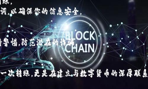 baioti教你轻松把币从交易所转到TP钱包，究竟是怎样的过程？/baioti
交易所, TP钱包, 加密货币, 转账/guanjianci

引言：数字货币世界的导航
在这个数字货币如雨后春笋般迅速发展的时代，越来越多的人开始接触和投资加密货币。然而，高度的复杂性和技术门槛往往让人困惑。就像在一片迷雾中探索前行，你可能会问：“我该如何安全地将我的币从交易所转移到我的TP钱包？”让我们一同揭开这个过程的神秘面纱，帮助你在这片广阔的数字天地中找到方向。

第一步：了解交易所与TP钱包
首先，我们需要清楚交易所和TP钱包的概念及其作用。想象一下，交易所就像是一个热闹的集市，你可以在这里与其他人进行交易，买入或卖出各种数字资产；而TP钱包则像是你私人金库，安全可靠，可以存放和管理你的数字货币。
在这个集市上，你会遇见形形色色的人，交易动态也在不断变化。而TP钱包则是一个你熟悉的地方，只有你能进入，保护着你辛苦获得的财富。

第二步：创建和设置TP钱包
在你决定将币转移之前，首先需要确保你拥有一个安全可靠的TP钱包。创建钱包的过程就像是为你的金库定制一个独特的锁。以下是创建TP钱包的步骤：
ol
    li下载TP钱包应用：根据你的手机操作系统，从官方网站或应用商店下载正式版TP钱包。/li
    li注册账户：根据提示设置一个强密码，并牢记。密码就像金库的钥匙，越复杂越安全。/li
    li备份助记词：TP钱包会提供一组助记词，请务必将其写下并妥善保管。这组词是你找回钱包的“通行证”。/li
/ol

第三步：从交易所提币到TP钱包
在你的TP钱包设置完成后，就可以开始转账的旅程了。这个过程就像是将集市中的物品小心翼翼地包装好，然后送回你自己的金库。以下是具体步骤：
ol
    li登录交易所：使用你的账户信息登录到你选择的数字货币交易所。/li
    li找到提币选项：在账户页面或者钱包页面，寻找“提币”或“提现”的栏目。/li
    li选择币种：选择你想要转移的币种，想象一下这是一趟特别的运输，依据不同的货物选择了不同的运输工具。/li
    li填写TP钱包地址：在TP钱包找到你的接收地址，这是你金库的门牌号码，确保无误。如果填写错误，可能会导致资金的丢失。/li
    li输入转账金额：选择要提取的金额，就像在集市上挑选你想要带回的商品。/li
    li确认信息：再次检查所有信息，无论是地址、金额，还是币种，确保无误后确认提交。/li
/ol

第四步：掌控转账进程
一旦你提交了转账请求，就像将你的包裹送出去，等待它安全到达。你可以在交易所的“转账记录”中跟踪状态，如同在快递查询中，随时了解你的邮寄状态。
这时，你需要掌握一些关键因素：交易的确认时间、网络拥堵情况等，这些都可能影响你的转账速度。想象一下，如果正值集市的高峰期，你的包裹可能会延误；同样，网络拥堵也可能导致你的币转账时间增长。

第五步：确认转账成功
在TP钱包中，你将会看到一个“余额”栏，它就像是金库的大门，等着你来查看里面的财富。再次确认你的余额是否更新，确保你的币顺利到账。
如果转账成功，恭喜你！这就像你成功地将心爱的物品转移到了自己的安全港湾。一旦你确认到达，切记再一次备份和重新确认你的助记词，以确保你的信息安全。

第六步：保持安全意识
在数字货币的世界里，安全至关重要。保护好你钱包的密码和助记词，就像保护私人财物的安全门。切勿将相关信息分享给他人，时刻保持警惕，防范潜在的诈骗。

总结
将币从交易所转移到TP钱包其实并不复杂，按部就班地进行，就如同在繁忙的市场中寻找到稳定的归宿。在这个阶段，你不仅仅是在进行一次转账，更是在建立与数字货币的深厚联系，为未来的投资和交易打下坚实的基础。事后别忘了，继续学习和提升自己，在这个瞬息万变的市场中，保持敏锐的洞察力。