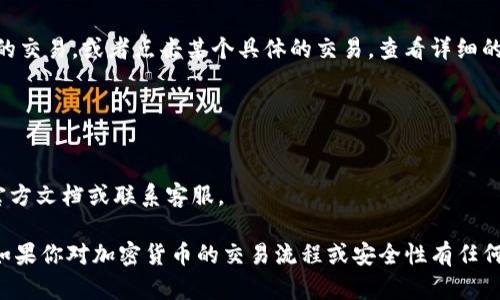 在TP钱包中查看交易记录的方法很简单，以下是具体步骤：

### TP钱包查看交易记录的步骤：

1. **打开TP钱包应用**：
   首先，确保你的智能手机上已经安装了TP钱包应用，并打开该应用。

2. **进入主界面**：
   登录你的账户，进入TP钱包的主界面。

3. **找到“资产”或“钱包”选项**：
   在主界面中，寻找“资产”或“钱包”选项，一般这个选项会显示你的资产总览。

4. **选择需要查看的资产**：
   在“资产”界面，会列出你所有的数字资产，例如不同的加密货币。点击你想查看交易记录的具体数字资产。

5. **查看交易记录**：
   进入具体资产后，通常会有一个选项是“交易记录”或“历史记录”。点击这个选项，就能查看该资产的所有交易记录，包括发送、接收及费用等详细信息。

6. **筛选和更多信息**：
   你还可以在交易记录中进行筛选，查看特定时间段的交易，或者点击某个具体的交易，查看详细的交易信息，如交易哈希、交易状态、时间等。

### 注意事项

- 确保你的网络连接稳定，以便及时加载交易记录。
- 如果你在查看过程中遇到问题，可以参考TP钱包的官方文档或联系客服。

通过以上步骤，你可以轻松查看TP钱包中的交易记录。如果你对加密货币的交易流程或安全性有任何疑问，建议进一步了解相关知识，确保自己的资产安全。