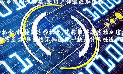 
如何在TP钱包中同步实时币价？掌握这几个小技巧

关键词
TP钱包, 币价同步, 数字货币, 钱包使用技巧/guanjianci

---

引言：数字货币世界的一扇窗口
在数字货币蓬勃发展的今天，钱包已成为每个投资者的必备工具。就像每天早上我们都要查看天气一样，及时了解币价的波动是获取投资机会的关键。而TP钱包，这一用户友好的数字资产管理工具，为我们打开了一扇通往数字货币世界的窗口。那么，如何在TP钱包中同步实时币价呢？本文将揭秘几个简单而有效的技巧，让您在这片波澜壮阔的数字海洋中，准确把握风向。

第一步：设置自动更新功能
想象一下，您在一个阳光明媚的早晨，喝着咖啡，突然收到TP钱包的实时通知，告诉您某种数字货币的价格有了新动向。您若不设置自动更新，它就像一只沉睡的鸟，错过了划过天空的那一瞬间。
要调整自动更新，您只需进入TP钱包的设置界面，找到币种市场更新选项，确保开启这一功能。这样一来，您便可以时刻关注市场变化，像一名精准的猎手，总是能在猎物出现的瞬间做好准备。

第二步：添加感兴趣的币种
TP钱包就像一座琳琅满目的商品市场，您需要对自己感兴趣的商品进行挑选，才不会在众多选择中迷失自我。通过添加您关注的币种，钱包将会实时推送这些币种的价格变化，确保您不会错失任何一次投资机会。
添加币种的步骤也十分简单，只需在钱包界面搜索您所关注的币种，并选择添加。此时您就可以像掌握自己手中筹码的赌徒，随时了解它们的走势与变化。

第三步：利用行情分析工具
在投资的旅途中，掌握相关工具无疑是我们在波涛汹涌的大海中航行的罗盘。TP钱包内置的行情分析工具可以为您提供详实的历史数据和实时图表，这些信息就像是灯塔，为投资者提供了指引。
您可以通过这些分析工具，观察不同币种的历史价格走势，评估市场情绪，并做出相应的投资决策。就像一位经验丰富的航海家，您能够从每一条潮流中洞察变化，找到最适合自己的投资航线。

第四步：加入社区进行信息交流
在这个数字货币的生态圈中，信息就是金钱。TP钱包的社区功能允许用户之间分享实时行情、市场分析和投资策略，这如同一场盛大的集会，大家互相交换心中的宝贵经验。
通过参与各种讨论，您不仅能获取到更丰富的信息，还能结识到志同道合的朋友，形成合力，共同在这个瞬息万变的市场中探索与成长。

第五步：保持软件更新
保持TP钱包的更新，就像定期给穿越丛林的小路修补一样，能够为您提供更顺畅的使用体验和更多的新功能。软件的更新版本通常会修复已知的问题，提供更高效的币价同步功能，使用户体验更加流畅。
您只需在设置界面中检查更新，保持您的TP钱包始终处于最佳状态，这样您的旅程将会更加顺畅无阻。

总结：成为数字货币的乘风者
通过以上几个简单的技巧，您将能够在TP钱包中轻松获取实时的币价信息，像一位专业的投资者，在数字货币的海洋中乘风破浪。每一次的市场波动，都是一次新的机会，把握住这些机会，您将能够在这场加密经济的旅途中，收获更多的成功感与满足感。
投资数字货币或许并不是一帆风顺的旅程，但运用好TP钱包的每一个功能，您像是掌握了一个强大的工具，能够在投资的道路上走得更稳、更远。记住，生活就像一盒巧克力，您永远不知道下一块是什么味道，唯有在风浪中不断探索，方能发现属于自己的甜蜜时刻。

---

以上便是围绕