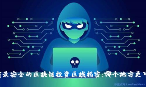 当前最安全的区块链投资区域揭密：哪个地方更可信？