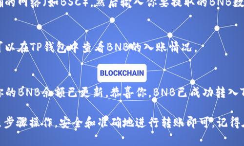 将BNB（Binance Coin）提到TP钱包的步骤相对简单，可以按照以下步骤操作：

第一步：下载和安装TP钱包
如果你还没有TP钱包，可以通过官方网站或者各大应用商店下载并安装TP钱包应用。确保只从官方渠道下载，以避免安全风险。

第二步：创建或导入钱包
打开TP钱包后，你可以选择创建一个新的钱包或者导入已有钱包。如果是创建新钱包，请务必妥善保存助记词，以防丢失资产。

第三步：获取BNB的接收地址
在TP钱包主界面，选择“资产”或“钱包”选项，然后找到BNB。点击BNB进入详细页面，选择“接收”按钮，会显示你的BNB地址。

第四步：从交易所提取BNB
如果你的BNB存放在中心化交易所（如币安），你需要登录到相应的交易所账户。找到提取或者提现选项，选择BNB并输入你在TP钱包中获取的BNB接收地址。

第五步：确认提取
在确认提取时，请仔细核对地址是否正确。确保选择正确的网络（如BSC），然后输入你要提取的BNB数量，并确认相关手续费。完成后提交申请。

第六步：等待转账确认
完成提取申请后，资金需要一些时间进行网络确认。你可以在TP钱包中查看BNB的入账情况。

第七步：查看余额
等到区块链确认完成后，返回TP钱包，你应该能够看到你的BNB余额已更新。恭喜你，BNB已成功转入TP钱包中！

综上所述，将BNB提到TP钱包的步骤并不复杂，只需按照步骤操作，安全和准确地进行转账即可。记得在每一步都要仔细核对信息，以保障你的数字资产安全。