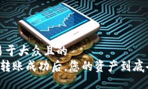 思考一个易于大众且的  
  “TP钱包转账成功后，您的资产到底去了哪里？”