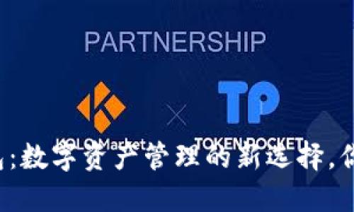 小狐狸TP钱包：数字资产管理的新选择，你准备好了吗？