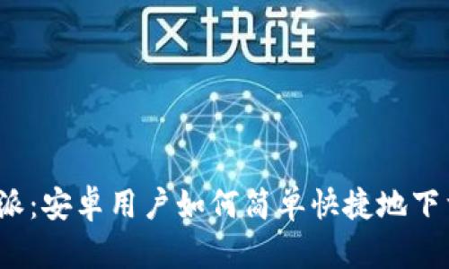 探寻比特派：安卓用户如何简单快捷地下载比特派？