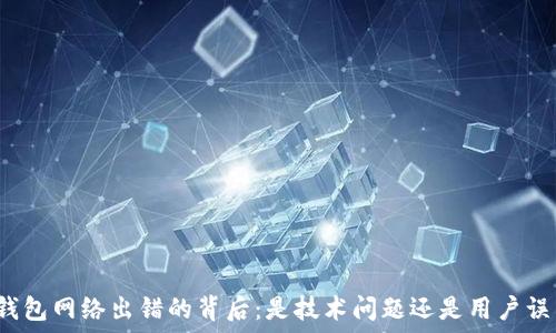  
TP钱包网络出错的背后：是技术问题还是用户误区？