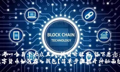 思考一个易于大众且的，设计开放式，留下悬念：
数字货币如何存入钱包？简单步骤揭开神秘面纱！