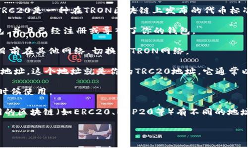 在TP钱包中，TRC20地址是指符合TRON网络的代币地址。TRC20是一种在TRON区块链上发布的代币标准，类似于以太坊的ERC20。以下是找到TRC20地址的步骤：

1. **打开TP钱包**：首先确保你已经下载并安装了TP钱包，并且已经注册或导入了你的钱包。

2. **选择TRON网络**：在钱包中，选择TRON网络。如果你目前在其他网络，切换到TRON网络。

3. **查看地址**：在TRON网络界面中，你会看到你的钱包地址，这个地址就是你的TRC20地址，它通常以