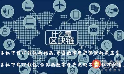 安卓手机下载TP钱包的指南：开启数字资产管理的新篇章

安卓手机下载TP钱包：让你的数字资产无处不在，如何快速上手？