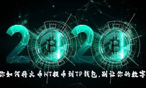 一步步教你如何将火币HT提币到TP钱包，别让你的数字资产被锁！