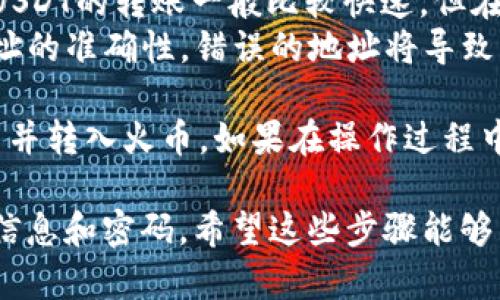 在此，我可以为您提供如何将TP钱包中的U转移到火币交易所的步骤指南。请您遵循以下的步骤进行操作：

### 一、TP钱包中获取USDT的地址

1. **打开TP钱包**：
   - 启动您的TP钱包应用，确保您已成功登录到您的账户。

2. **选择“资产”**：
   - 在主界面中，找到并点击“资产”选项，查看您的数字资产。

3. **找到USDT**：
   - 在资产列表中找到USDT（Tether，通常用“U”表示），并点击进入。

4. **点击“提现”或“转出”**：
   - 找到与转出/提现相关的选项，通常是一个按钮，标记为“提现”或“转出”。

### 二、获取火币USDT充值地址

1. **登录火币账户**：
   - 在浏览器中打开火币官方网站，并登录到您的账户。如果您尚没有账户，请您先注册一个账号。

2. **进入资产管理页面**：
   - 找到并点击“资产”选项，在下拉菜单中选择“充值”。

3. **选择USDT**：
   - 在充值页面中，选择USDT作为您要充值的币种。

4. **复制充值地址**：
   - 您会看到对应的USDT充值地址，通常以“0x”开头的以太坊地址。点击“复制”将地址复制到剪贴板。

### 三、填入转账信息

1. **返回TP钱包**：
   - 返回到TP钱包中，填写相关的转账信息。

2. **粘贴火币充值地址**：
   - 在TP钱包的提现界面，将之前从火币复制的充值地址粘贴到“提币地址”栏中。

3. **输入转账金额**：
   - 输入您要转移的USDT金额。

4. **确认信息**：
   - 仔细检查您输入的地址和金额，以确保信息无误。

### 四、确认转账

1. **确认交易**：
   - 完成上述信息后，点击“确认”或“提现”按钮。

2. **输入安全信息**：
   - 根据TP钱包的要求，输入您的安全密码或进行其他身份验证。

3. **耐心等待**：
   - 完成操作后，等待交易确认。您可以在TP钱包的交易记录中查看该笔转账的状态。

### 五、查看火币账户

1. **登录火币账户**：
   - 转账完成后，登录到您的火币账户。

2. **确认到账**：
   - 在火币的资产页面中，查看USDT的余额，确认转账是否到账。

### 注意事项

- **转账费用**：请注意，转账到火币可能会收取一定的网络费用（Gas费），请确保您的TP钱包中有足够的ETH以支付交易费用。
- **网络确认时间**：不同网络的确认时间可能不同，USDT的转账一般比较快速，但在高峰期可能会稍有延迟。
- **谨慎操作**：在进行任何转账之前，请务必确保地址的准确性，错误的地址将导致资产丢失。

这种操作方式能够帮助您将TP钱包中的USDT成功转出并转入火币。如果在操作过程中遇到问题，请随时寻求TP钱包或火币的客户服务支持。

请记得在进行数字货币交易时，保持谨慎，保护好个人信息和密码。希望这些步骤能够帮助到您！