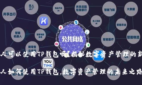 日本人可以使用TP钱包吗？揭秘数字资产管理的新选择

日本人如何使用TP钱包，数字资产管理的未来之路？