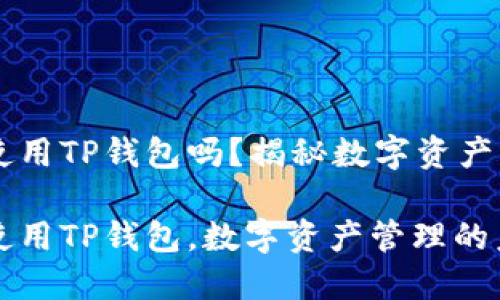 日本人可以使用TP钱包吗？揭秘数字资产管理的新选择

日本人如何使用TP钱包，数字资产管理的未来之路？