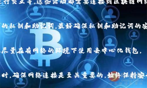 对于TP钱包（TokenPocket钱包），即使没有网络连接，您仍然能够使用一些功能，但会受到限制。

### 1. 离线功能
如果您已经在TP钱包中存储了一些数字资产，并且之前已加载过您的账户（如私钥或助记词），则在没有网络连接的情况下，您仍然可以查看您的资产余额和交易记录。TP钱包会将这些信息存储在本地设备中，因此您可以离线访问。

### 2. 不可进行交易
然而，您无法进行任何需要网络的操作，比如发送或接收数字货币、与去中心化应用（DApp）进行交互等。这些活动都需要连接到区块链网络以验证和处理交易。

### 3. 钱包安全性
在没有网络的情况下，您的钱包更安全，因为夏天里不仅可以防止网络攻击，还有助于保护您的私钥和助记词。最好确保私钥和助记词的安全，避免被恶意软件或网络攻击盗取。

### 4. 连接网络后的操作
一旦您重新连接到网络，TP钱包会实时更新所有交易数据，您将能够进行各种操作，因此建议尽量在有网络的环境下使用去中心化钱包。

### 小结
总的来说，对于TP钱包而言，虽然在没有网络的情况下仍可访问某些功能，但在进行重要操作时，确保网络连接是至关重要的。始终保持安全意识，以保护您的数字资产。