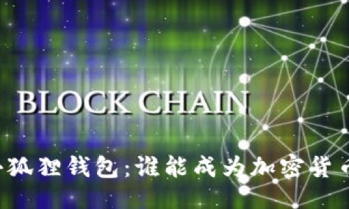 易于大众且的  
TP钱包 vs 小狐狸钱包：谁能成为加密货币的最佳伙伴？