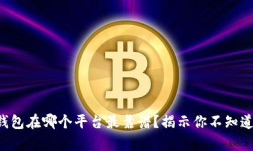 区块链钱包在哪个平台最靠谱？揭示你不知道的真相！