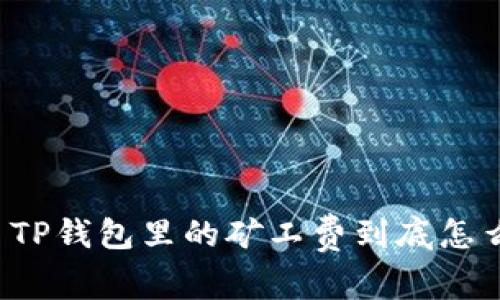 猪猪币TP钱包里的矿工费到底怎么回事？
