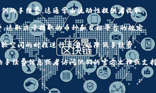 关于TP钱包（TokenPocket）的购买和转账手续费，实际上会因多种因素而有所不同，包括所使用的区块链网络、币种类型以及具体交易的复杂性等。不同币种在不同网络上的手续费可能会有所变化，以下是一些常见的费用信息：

1. **交易手续费**：TP钱包允许用户在不同的区块链网络之间进行操作（如以太坊、币安智能链等）。每个网络的交易手续费（通常称为“Gas费”）是不同的，通常以网络的拥堵程度和交易复杂度来决定。

2. **兑换手续费**：如果你使用TP钱包内的兑换功能，如兑换USDT为ETH，可能会有一定比例的手续费，这通常由流动性提供者收取。

3. **提现手续费**：从TP钱包提现到其他钱包或平台（如交易所提现）通常也会产生手续费，这取决于提取的币种和目标平台的规定。

4. **网络波动**：手续费在高峰时期会增加，尤其是在网络繁忙时。用户可以选择在网络比较空闲的时段进行交易，以降低手续费。

如果你想确认当前的手续费率，建议直接在TP钱包的交易界面进行查看，那里会提供实时的手续费信息或者访问他们的官方文档或支持渠道以获取最新信息。

希望以上信息对你有所帮助！如果有其他相关问题，请继续提问。