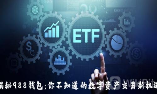   
揭秘988钱包：你不知道的数字资产交易新机遇