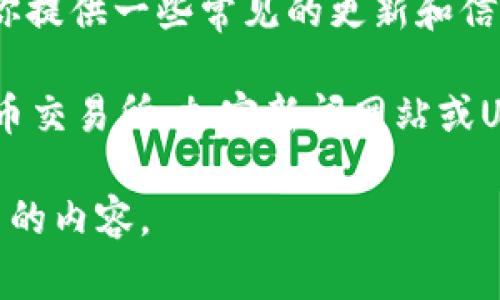 关于Uniswap币的最新消息，我无法提供实时数据或动态新闻。然而，我可以为你提供一些常见的更新和信息的类型，通常与Uniswap（UNI）相关，或者提供一些关于Uniswap的背景信息。

如果你需要最新的交易信息、价格、流动性池更新或技术变化，建议查看加密货币交易所、加密新闻网站或Uniswap的官方社交媒体渠道。

如果需要关于Uniswap的详细信息或背景资料，请让我知道，我将为你提供相关的内容。