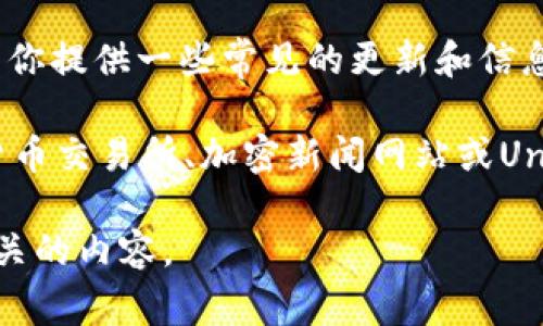 关于Uniswap币的最新消息，我无法提供实时数据或动态新闻。然而，我可以为你提供一些常见的更新和信息的类型，通常与Uniswap（UNI）相关，或者提供一些关于Uniswap的背景信息。

如果你需要最新的交易信息、价格、流动性池更新或技术变化，建议查看加密货币交易所、加密新闻网站或Uniswap的官方社交媒体渠道。

如果需要关于Uniswap的详细信息或背景资料，请让我知道，我将为你提供相关的内容。