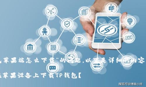 关于“tp钱包苹果端怎么下载”的问题，以下是详细的内容结构和信息。

揭秘：如何在苹果设备上下载TP钱包？