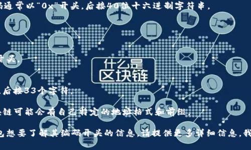 区块链钱包的编码开头通常与所使用的区块链类型密切相关。以下是一些常见区块链钱包的编码开头示例：

1. **比特币（Bitcoin）**：
   - P2PKH（普通地址）以“1”开头。
   - P2SH（多重签名地址）以“3”开头。
   - Bech32（隔离见证地址）以“bc1”开头。

2. **以太坊（Ethereum）**：
   - 以太坊钱包地址的编码通常以“0x”开头，后接40位十六进制字符串。

3. **莱特币（Litecoin）**：
   - 普通地址以“L”开头。
   - P2SH地址以“M”开头。
   - Bech32地址以“ltc1”开头。

4. **瑞波币（Ripple）**：
   - 瑞波币地址以“r”开头，后接33个字符。

5. **其他币种**：不同的区块链可能会有自己特定的地址格式和前缀。

如果您有特定的区块链或钱包想要了解其编码开头的信息，请提供更多详细信息，我可以为您提供更确切的答案。