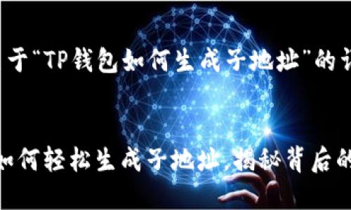 以下是关于“TP钱包如何生成子地址”的详细指南。


TP钱包：如何轻松生成子地址，揭秘背后的奥秘