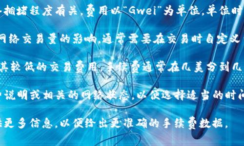 转入TP钱包的手续费主要取决于所使用的区块链网络及其当前状态。一般来说，不同的加密货币在转账时会有不同的手续费标准。例如：

1. **以太坊（ETH）**：转账手续费通常与网络拥堵程度有关，费用以“Gwei”为单位，单位时间内网络的交易数量会影响手续费。
  
2. **比特币（BTC）**：类似地，手续费会受到网络交易量的影响，通常需要在交易时自定义费用。

3. **BSC（Binance Smart Chain）**：由于其较低的交易费用，手续费通常在几美分到几毛钱之间。

在进行转账时，最好是查看TP钱包中的手续费说明或相关的网络状态，以便选择适当的时间进行转账，减少不必要的费用。

如果您有特定的加密货币或详细场景，请提供更多信息，以便给出更准确的手续费数据。