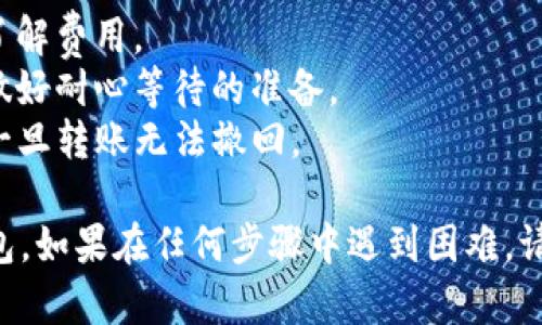 把抹茶（MEXC Exchange）上的BNB转到TP钱包（Trust Wallet）的步骤相对简单。以下是一个详细步骤指南，帮助你顺利完成这一过程：

### 步骤一：准备工作
1. **确保你有一个TP钱包**：如果你还没有TP钱包，请在你的手机应用商店下载并安装它，并按照说明创建一个新钱包或恢复一个已有的钱包。

2. **获取TP钱包的收款地址**：
   - 打开TP钱包，点击“接收”或“收款”。
   - 选择BNB币种，复制你的BNB收款地址。

### 步骤二：在抹茶平台上进行提现
1. **登录抹茶账户**：进入抹茶官网（https://www.mexc.com）并使用你的账号密码登录。

2. **找到资产管理**：
   - 登录后，点击右上角的“资产”或“资金管理”选项。
   - 在资金管理页面，找到“提现”按钮。

3. **选择BNB提现**：
   - 在提现页面中，选择BNB作为要提现的币种。
   - 粘贴你从TP钱包获取的BNB收款地址。
   - 输入你想要提现的BNB数量，确保账户余额足够。

4. **检查网络**：
   - 确保选择正确的网络（一般为“BSC”或“币安智能链”），以确保与TP钱包兼容。

5. **确认提现**：
   - 检查所有信息无误后，点击“确认”。
   - 可能会要求你输入两步验证的代码以提高安全性。

### 步骤三：等待转账确认
- 提现请求提交后，系统会处理你的请求。你可以在抹茶的“提币记录”中查看状态。
- 一般情况下，转账会在几分钟内完成，你可以再次打开TP钱包查看BNB到账情况。

### 注意事项
- **手续费**：提币时抹茶会收取一定的手续费，确保了解费用。
- **网络确认时间**：不同网络的确认时间可能差异，做好耐心等待的准备。
- **地址准确性**：务必确保复制的TP钱包地址无误，一旦转账无法撤回。

希望这个指南可以帮助您成功将BNB从抹茶转到TP钱包。如果在任何步骤中遇到困难，请查看相关平台的帮助中心或联系客服获取支持。