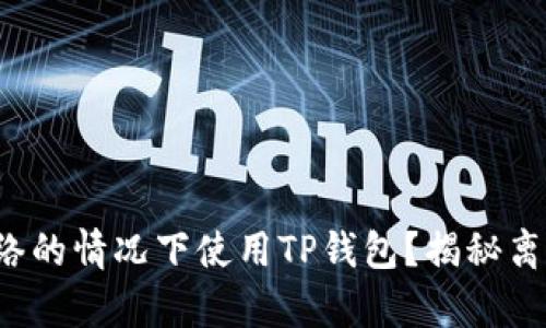 如何在没有网络的情况下使用TP钱包？揭秘离线操作的秘密！