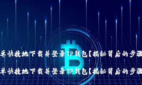 如何简单快捷地下载并登录TP钱包？揭秘背后的步骤与技巧

如何简单快捷地下载并登录TP钱包？揭秘背后的步骤与技巧